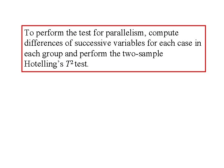 To perform the test for parallelism, compute differences of successive variables for each case To perform the test for parallelism, compute differences of successive variables for each case