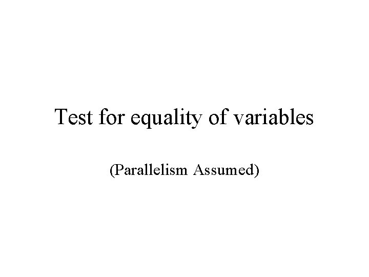 Test for equality of variables (Parallelism Assumed) Test for equality of variables (Parallelism Assumed)