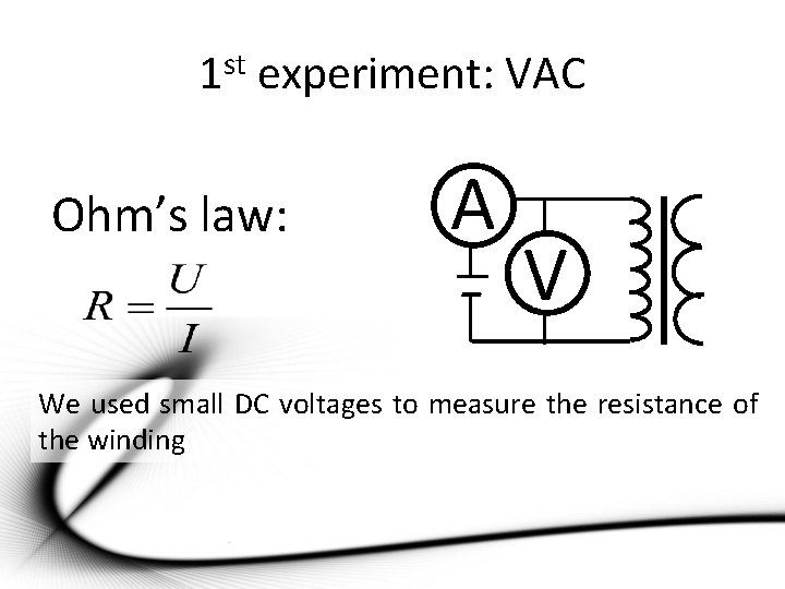 1 st experiment: VAC Ohm’s law: A V We used small DC voltages to