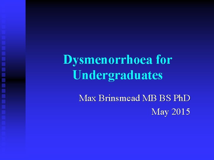 Dysmenorrhoea for Undergraduates Max Brinsmead MB BS Ph. D May 2015 