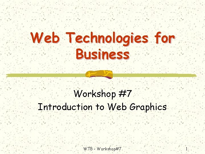 Web Technologies for Business Workshop #7 Introduction to Web Graphics WTB - Workshop#7 1