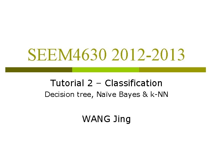 SEEM 4630 2012 -2013 Tutorial 2 – Classification Decision tree, Naïve Bayes & k-NN