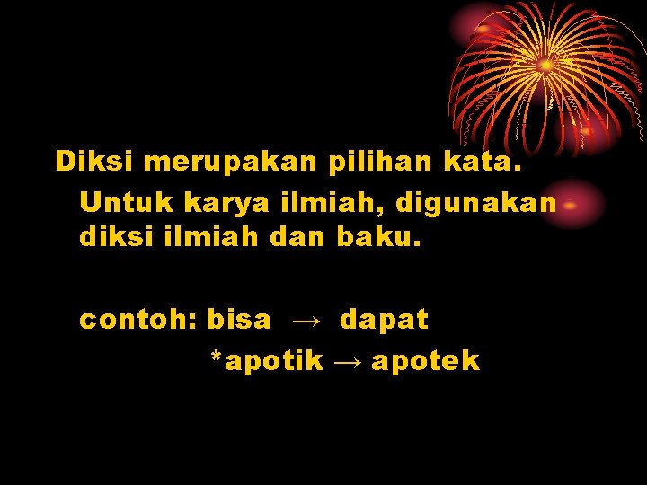 Diksi merupakan pilihan kata. Untuk karya ilmiah, digunakan diksi ilmiah dan baku. contoh: bisa