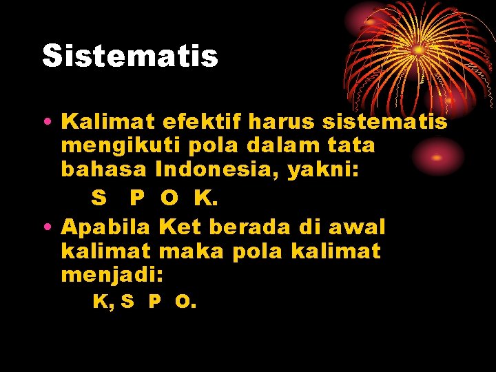 Sistematis • Kalimat efektif harus sistematis mengikuti pola dalam tata bahasa Indonesia, yakni: S