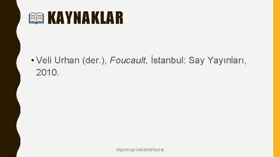 KAYNAKLAR • Veli Urhan (der. ), Foucault, İstanbul: Say Yayınları, 2010. NİŞANTAŞI ÜNİVERSİTESİ ©