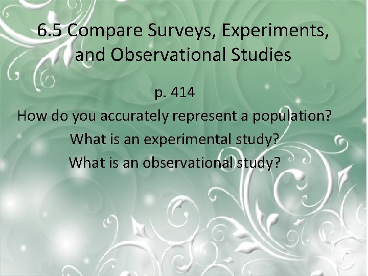6. 5 Compare Surveys, Experiments, and Observational Studies p. 414 How do you accurately