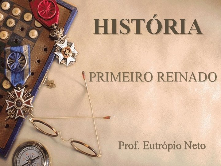 HISTÓRIA PRIMEIRO REINADO Prof. Eutrópio Neto 