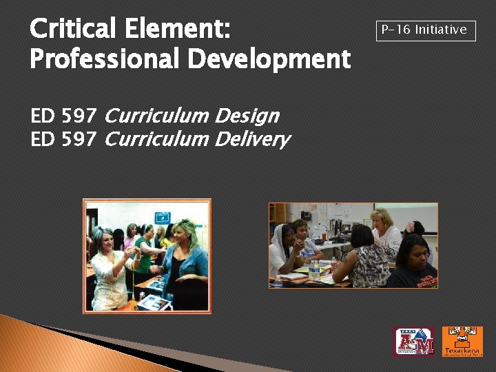 Critical Element: Professional Development ED 597 Curriculum Design ED 597 Curriculum Delivery P-16 Initiative