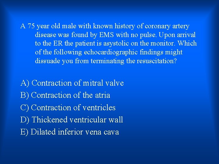 A 75 year old male with known history of coronary artery disease was found