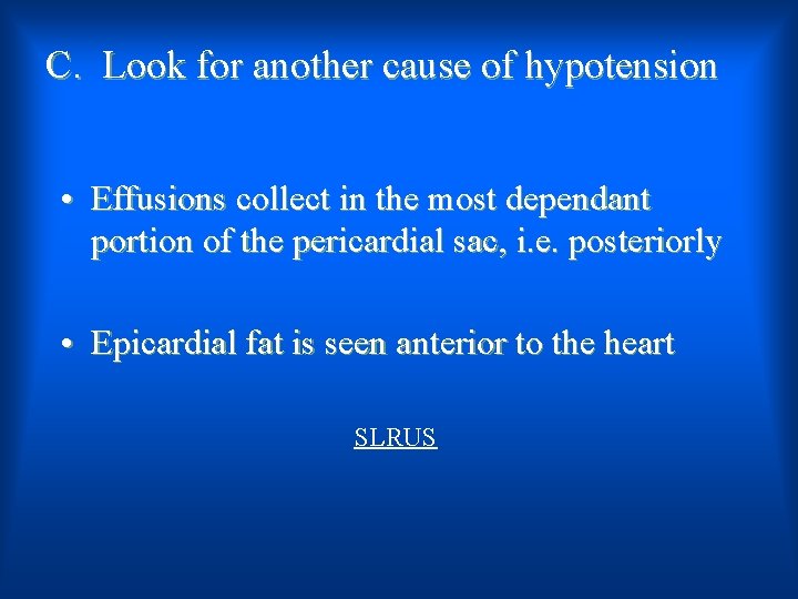 C. Look for another cause of hypotension • Effusions collect in the most dependant