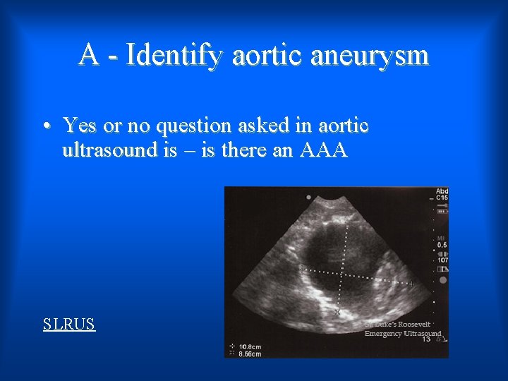 A - Identify aortic aneurysm • Yes or no question asked in aortic ultrasound