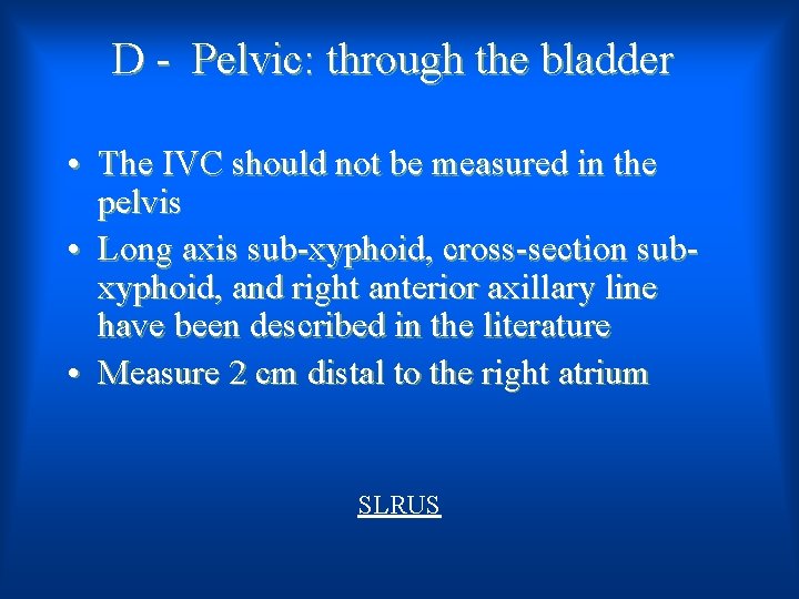 D - Pelvic: through the bladder • The IVC should not be measured in