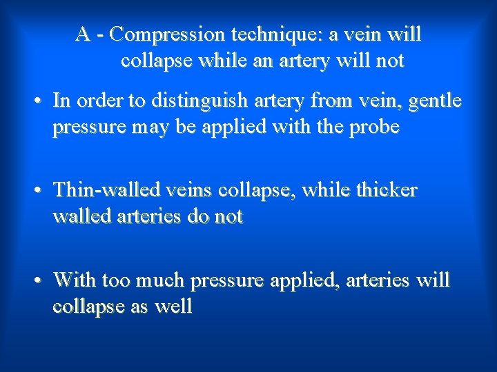 A - Compression technique: a vein will collapse while an artery will not •