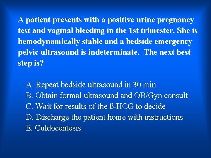 A patient presents with a positive urine pregnancy test and vaginal bleeding in the