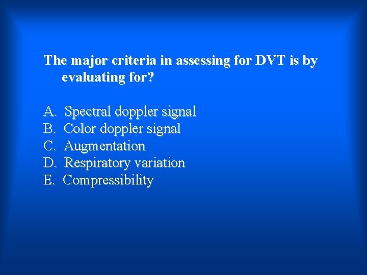 The major criteria in assessing for DVT is by evaluating for? A. B. C.
