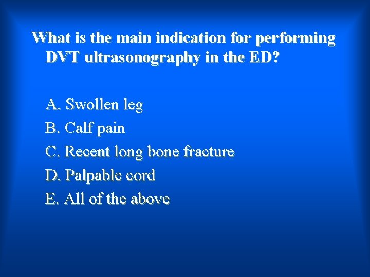 What is the main indication for performing DVT ultrasonography in the ED? A. Swollen