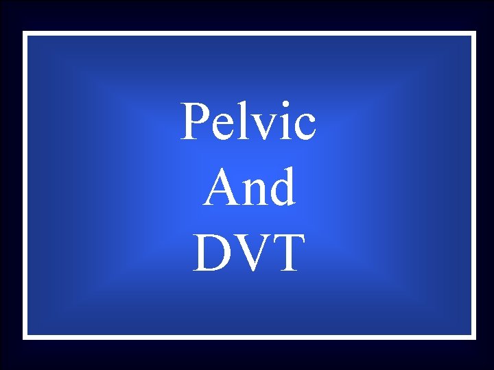 Pelvic And DVT 