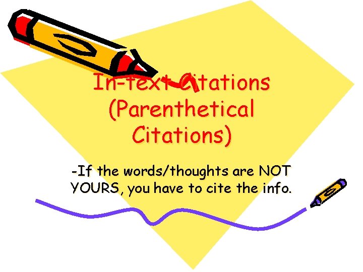 In-text Citations (Parenthetical Citations) -If the words/thoughts are NOT YOURS, you have to cite