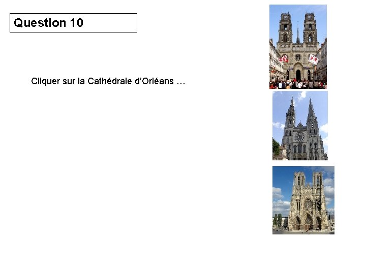 Question 10 Cliquer sur la Cathédrale d’Orléans … 