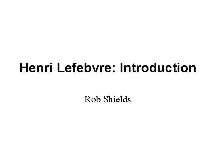 Henri Lefebvre: Introduction Rob Shields 