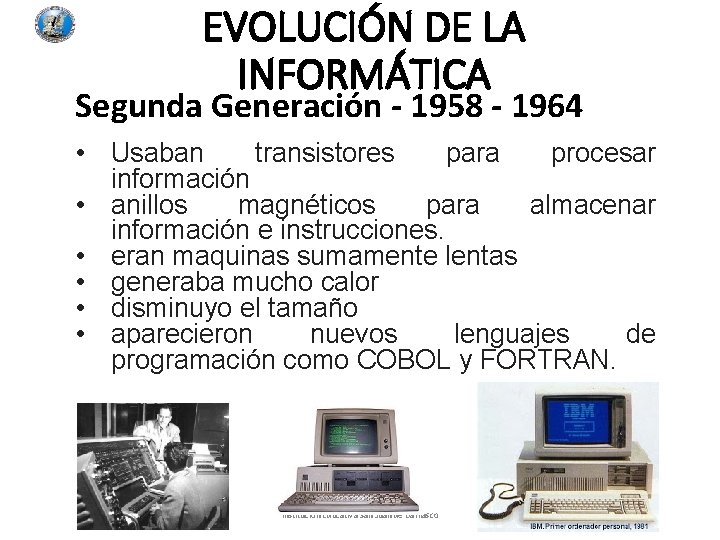 EVOLUCIÓN DE LA INFORMÁTICA Segunda Generación - 1958 - 1964 • Usaban transistores para