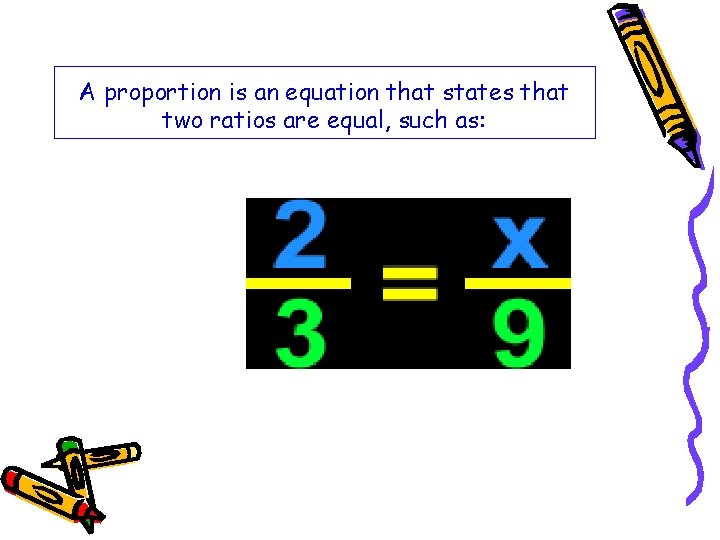 A proportion is an equation that states that two ratios are equal, such as: