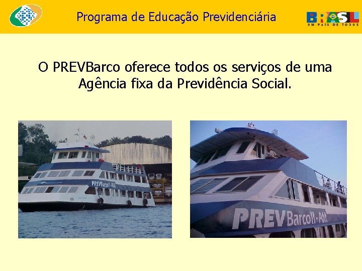 Programa de Educação Previdenciária O PREVBarco oferece todos os serviços de uma Agência fixa