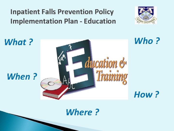Inpatient Falls Prevention Policy Implementation Plan - Education Who ? What ? When ? Inpatient Falls Prevention Policy Implementation Plan - Education Who ? What ? When ?