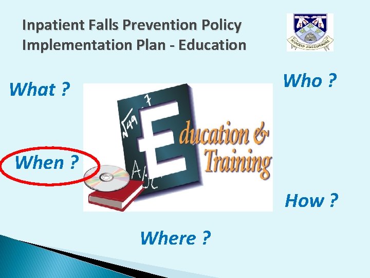 Inpatient Falls Prevention Policy Implementation Plan - Education Who ? What ? When ? Inpatient Falls Prevention Policy Implementation Plan - Education Who ? What ? When ?