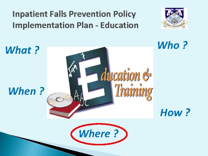 Inpatient Falls Prevention Policy Implementation Plan - Education Who ? What ? When ? Inpatient Falls Prevention Policy Implementation Plan - Education Who ? What ? When ?