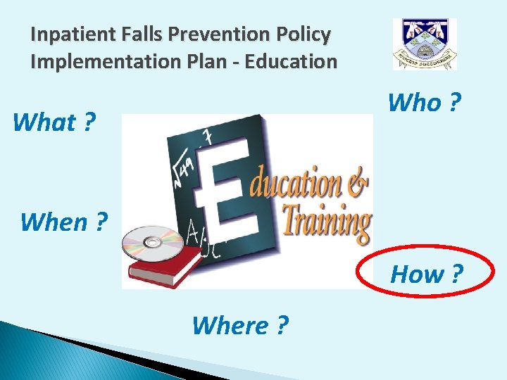 Inpatient Falls Prevention Policy Implementation Plan - Education Who ? What ? When ? Inpatient Falls Prevention Policy Implementation Plan - Education Who ? What ? When ?