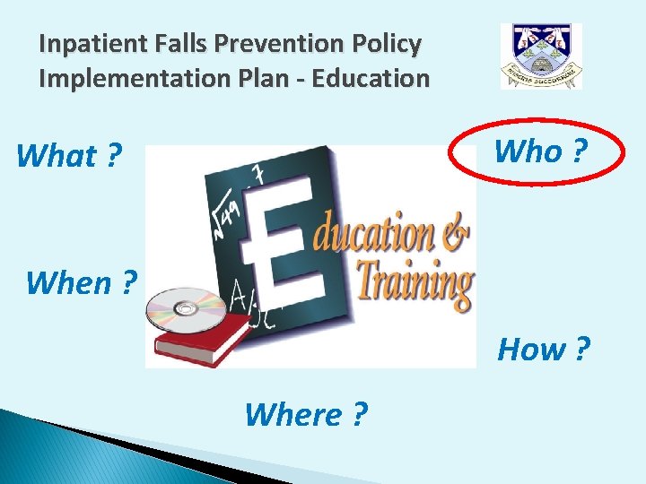 Inpatient Falls Prevention Policy Implementation Plan - Education Who ? What ? When ? Inpatient Falls Prevention Policy Implementation Plan - Education Who ? What ? When ?