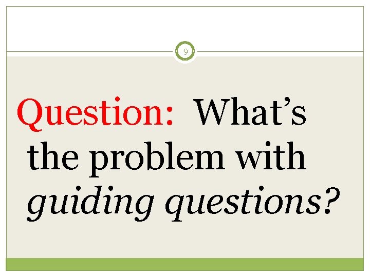 9 Question: What’s the problem with guiding questions? 