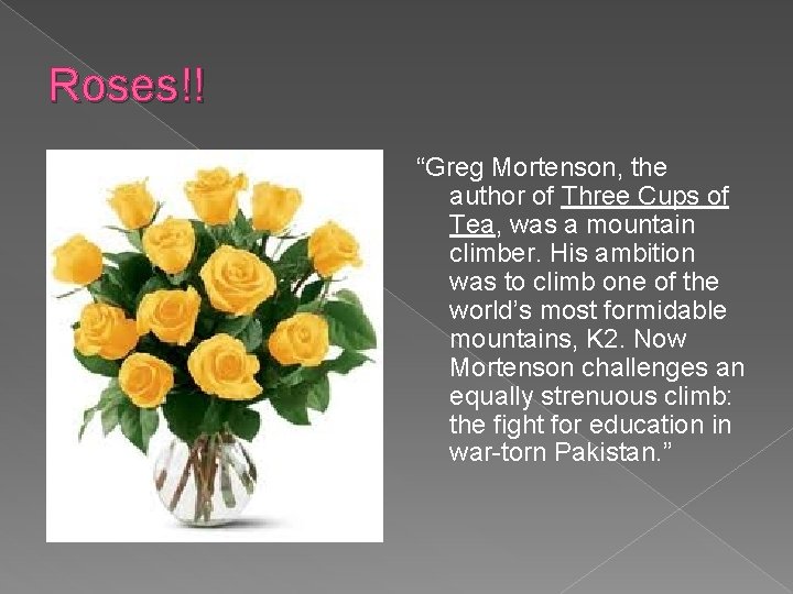 Roses!! “Greg Mortenson, the author of Three Cups of Tea, was a mountain climber.