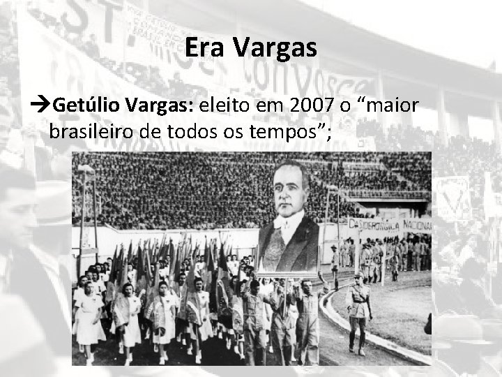 Era Vargas Getúlio Vargas: eleito em 2007 o “maior brasileiro de todos os tempos”;