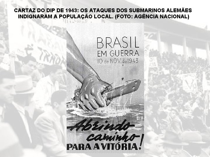 CARTAZ DO DIP DE 1943: OS ATAQUES DOS SUBMARINOS ALEMÃES INDIGNARAM A POPULAÇÃO LOCAL.