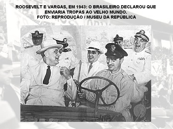 ROOSEVELT E VARGAS, EM 1943: O BRASILEIRO DECLAROU QUE ENVIARIA TROPAS AO VELHO MUNDO.