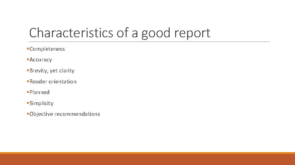 Characteristics of a good report §Completeness §Accuracy §Brevity, yet clarity §Reader orientation §Planned §Simplicity