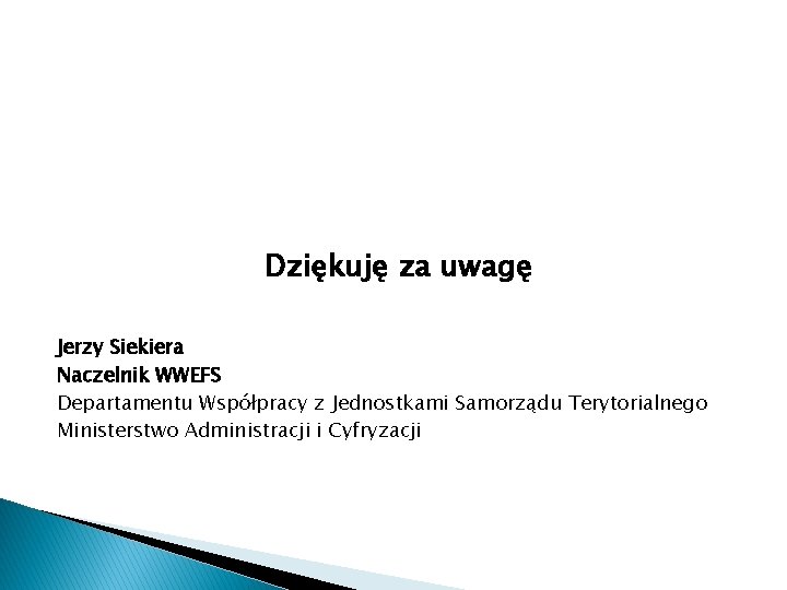 Dziękuję za uwagę Jerzy Siekiera Naczelnik WWEFS Departamentu Współpracy z Jednostkami Samorządu Terytorialnego Ministerstwo
