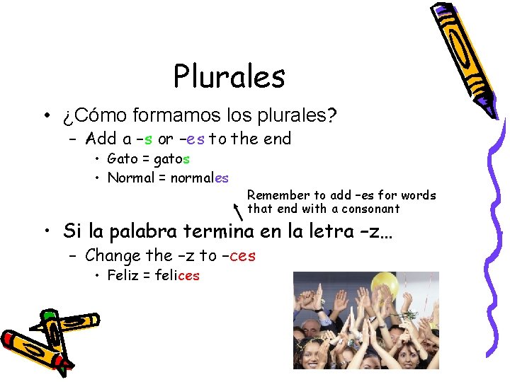 Plurales • ¿Cómo formamos los plurales? – Add a –s or –es to the