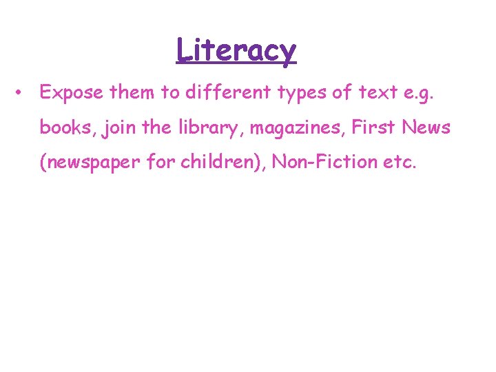 Literacy • Expose them to different types of text e. g. books, join the