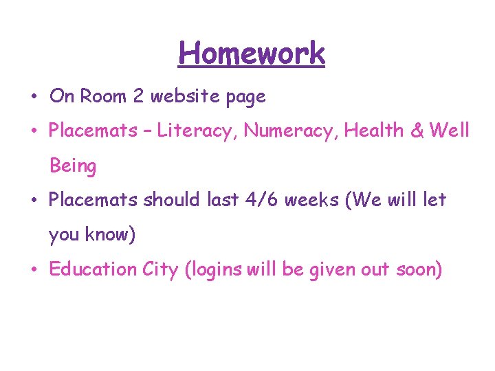 Homework • On Room 2 website page • Placemats – Literacy, Numeracy, Health &