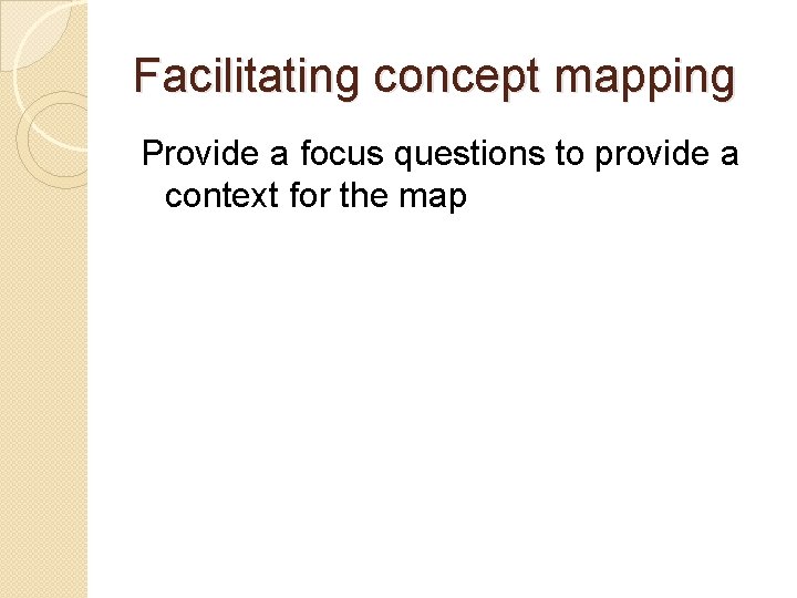 Facilitating concept mapping Provide a focus questions to provide a context for the map