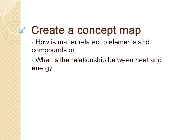 Create a concept map How is matter related to elements and compounds or •