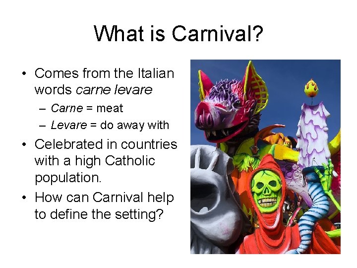 What is Carnival? • Comes from the Italian words carne levare – Carne =