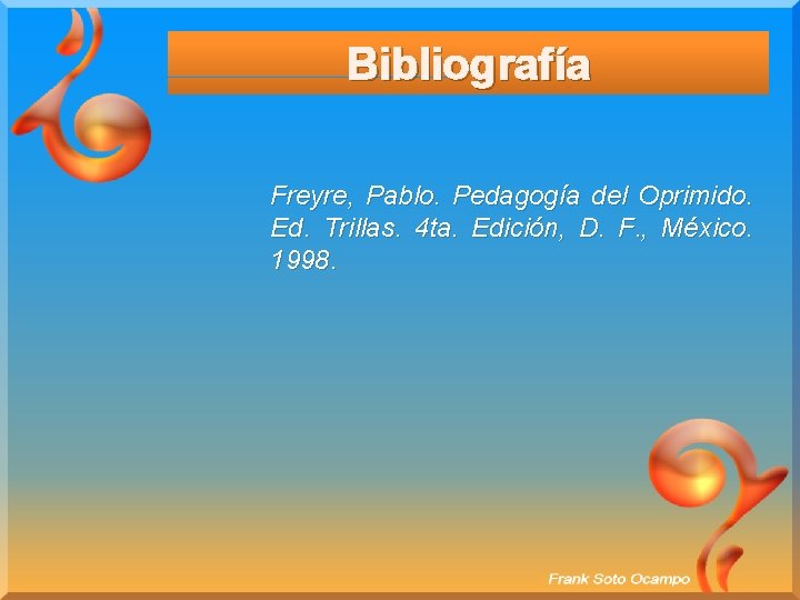 Bibliografía Freyre, Pablo. Pedagogía del Oprimido. Ed. Trillas. 4 ta. Edición, D. F. ,