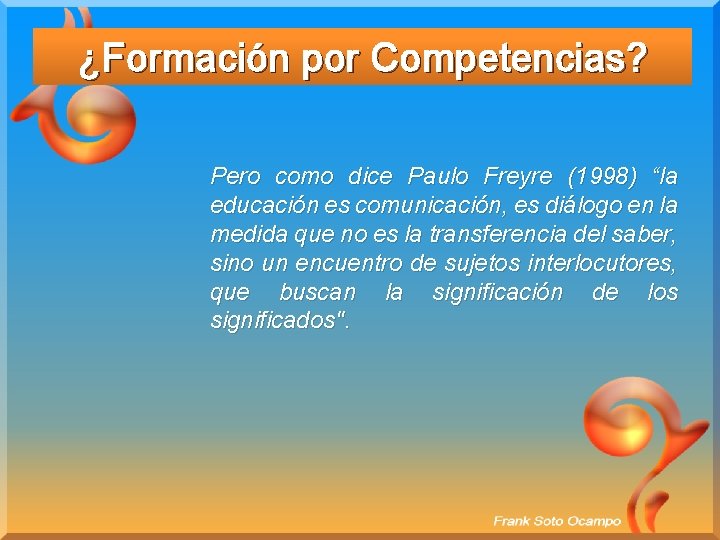 ¿Formación por Competencias? Pero como dice Paulo Freyre (1998) “la educación es comunicación, es