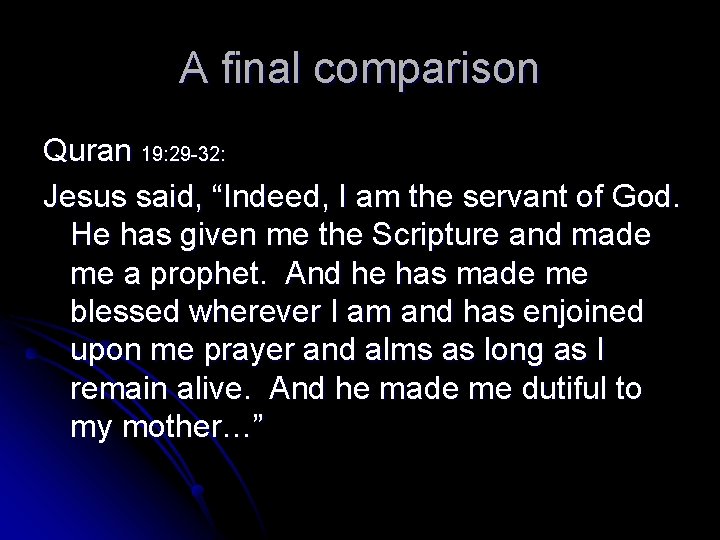 A final comparison Quran 19: 29 -32: Jesus said, “Indeed, I am the servant