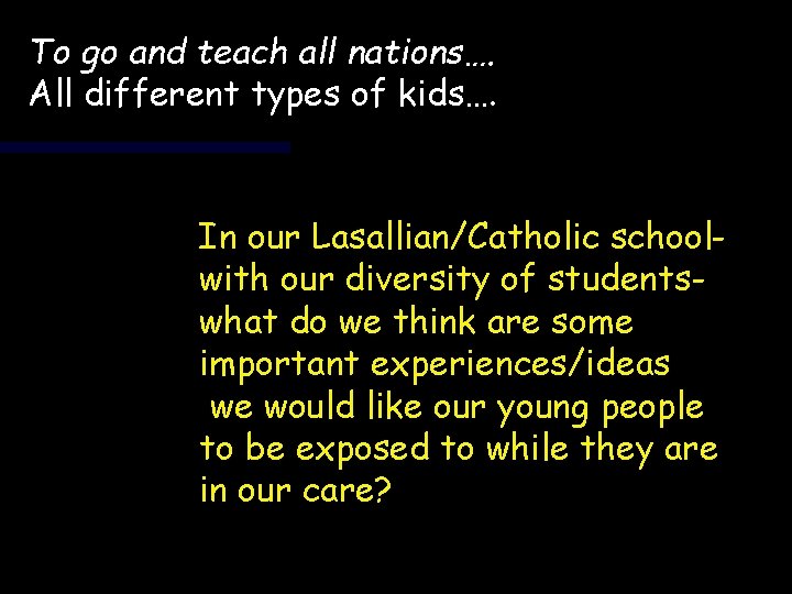 To go and teach all nations…. All different types of kids…. In our Lasallian/Catholic