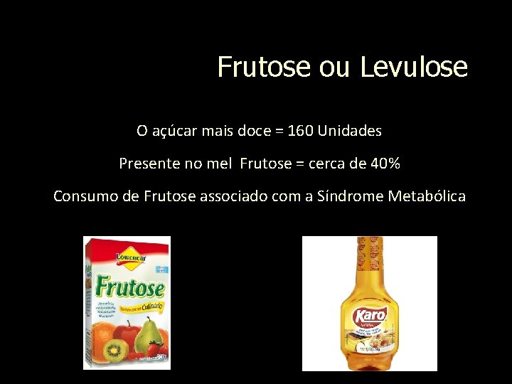 Frutose ou Levulose O açúcar mais doce = 160 Unidades Presente no mel Frutose